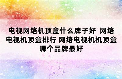 电视网络机顶盒什么牌子好  网络电视机顶盒排行 网络电视机机顶盒哪个品牌最好